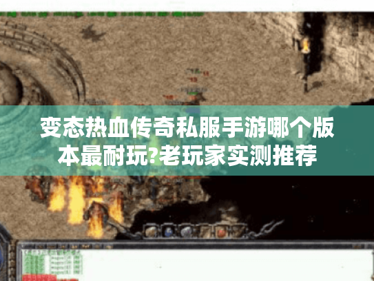 变态热血传奇私服手游哪个版本最耐玩?老玩家实测推荐 变态热血传奇私服手游哪个版本最耐玩?老玩家实测推荐