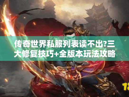 传奇世界私服列表读不出?三大修复技巧+全版本玩法攻略