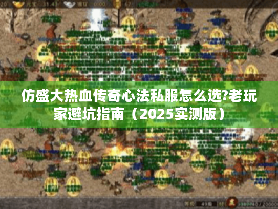 仿盛大热血传奇心法私服怎么选?老玩家避坑指南（2025实测版）