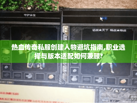 热血传奇私服创建人物避坑指南,职业选择与版本适配如何兼顾?