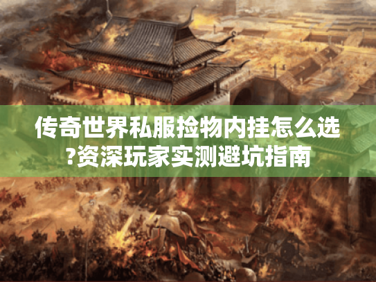 传奇世界私服捡物内挂怎么选?资深玩家实测避坑指南
