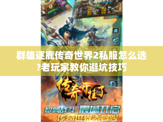 群雄逐鹿传奇世界2私服怎么选?老玩家教你避坑技巧