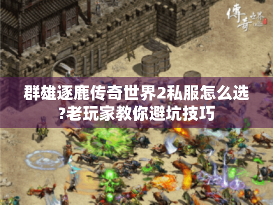 群雄逐鹿传奇世界2私服怎么选?老玩家教你避坑技巧