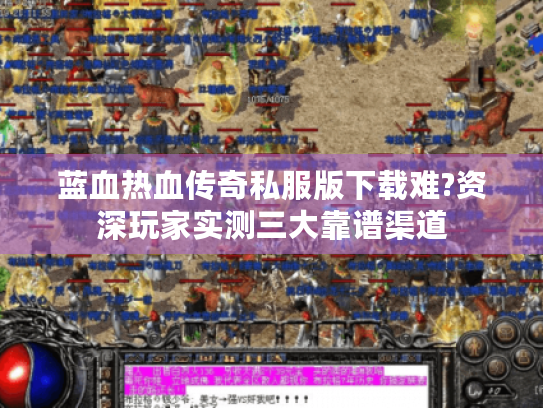 蓝血热血传奇私服版下载难?资深玩家实测三大靠谱渠道