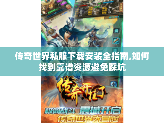 传奇世界私服下载安装全指南,如何找到靠谱资源避免踩坑 传奇世界私服下载安装全指南,如何找到靠谱资源避免踩坑