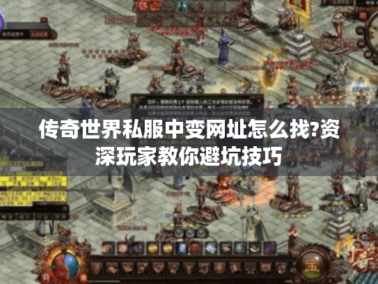 传奇世界私服中变网址怎么找?资深玩家教你避坑技巧 传奇世界私服中变网址怎么找?资深玩家教你避坑技巧