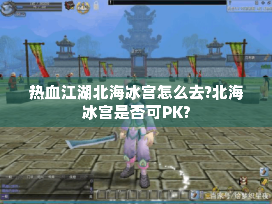 热血江湖北海冰宫怎么去?北海冰宫是否可PK?