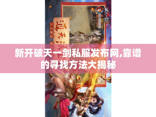 新开破天一剑私服发布网,靠谱的寻找方法大揭秘 新开破天一剑私服发布网,靠谱的寻找方法大揭秘