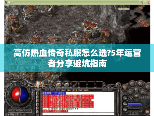 高仿热血传奇私服怎么选?5年运营者分享避坑指南