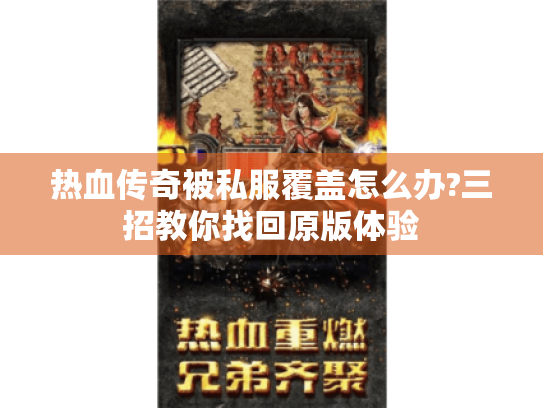 热血传奇被私服覆盖怎么办?三招教你找回原版体验