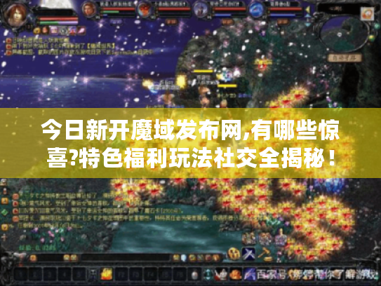 今日新开魔域发布网,有哪些惊喜?特色福利玩法社交全揭秘！