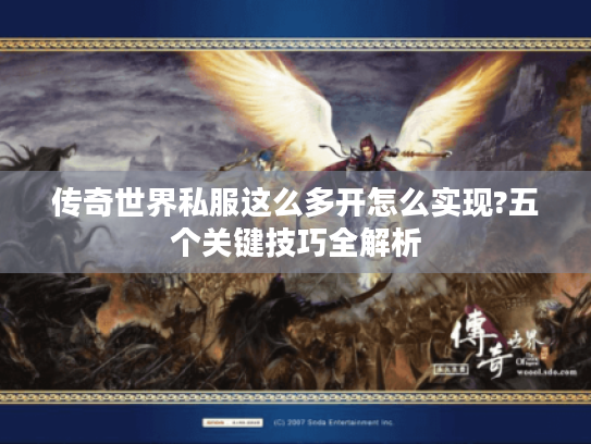 传奇世界私服这么多开怎么实现?五个关键技巧全解析 传奇世界私服这么多开怎么实现?五个关键技巧全解析
