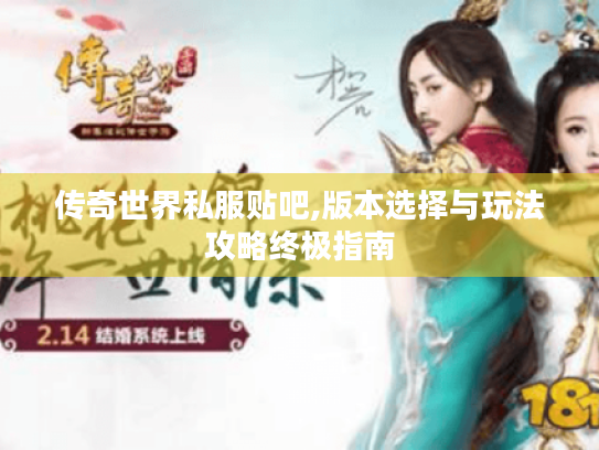 传奇世界私服贴吧,版本选择与玩法攻略终极指南