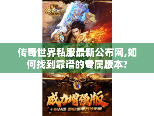 传奇世界私服最新公布网,如何找到靠谱的专属版本?