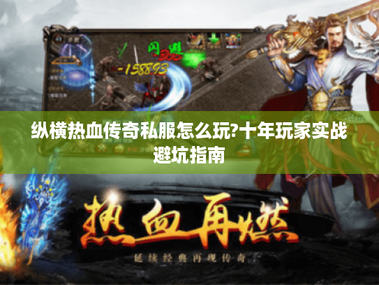 纵横热血传奇私服怎么玩?十年玩家实战避坑指南