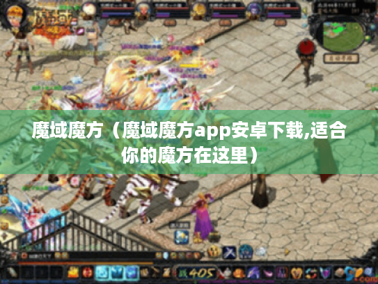魔域魔方（魔域魔方app安卓下载,适合你的魔方在这里）