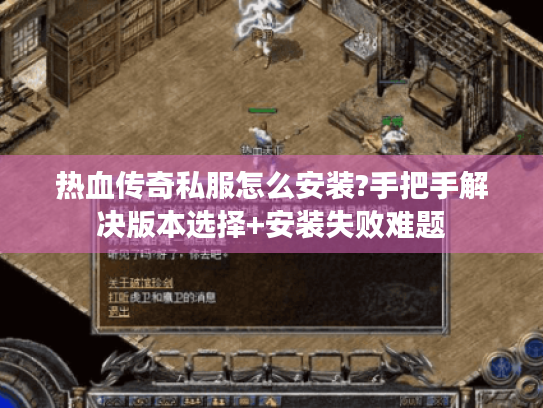 热血传奇私服怎么安装?手把手解决版本选择+安装失败难题