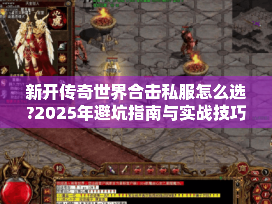 新开传奇世界合击私服怎么选?2025年避坑指南与实战技巧