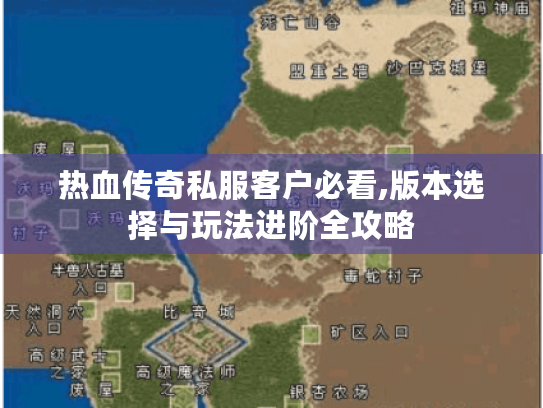 热血传奇私服客户必看,版本选择与玩法进阶全攻略