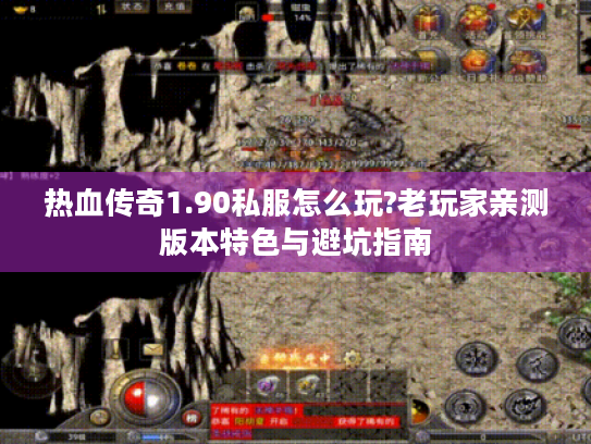 热血传奇1.90私服怎么玩?老玩家亲测版本特色与避坑指南 热血传奇1.90私服怎么玩?老玩家亲测版本特色与避坑指南