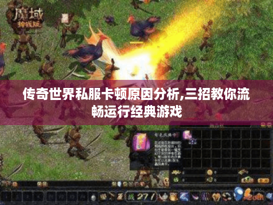 传奇世界私服卡顿原因分析,三招教你流畅运行经典游戏