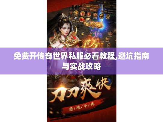 免费开传奇世界私服必看教程,避坑指南与实战攻略 免费开传奇世界私服必看教程,避坑指南与实战攻略