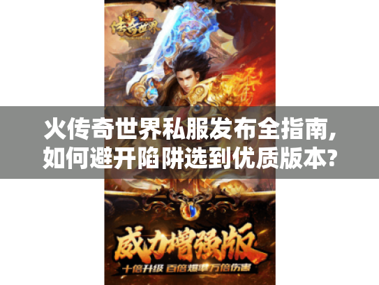 火传奇世界私服发布全指南,如何避开陷阱选到优质版本?