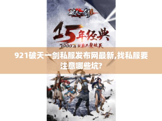 921破天一剑私服发布网最新,找私服要注意哪些坑?
