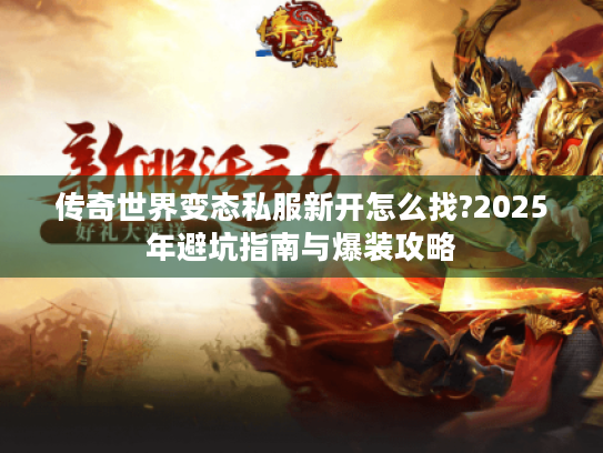传奇世界变态私服新开怎么找?2025年避坑指南与爆装攻略