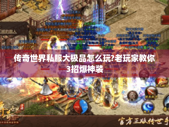传奇世界私服大极品怎么玩?老玩家教你3招爆神装