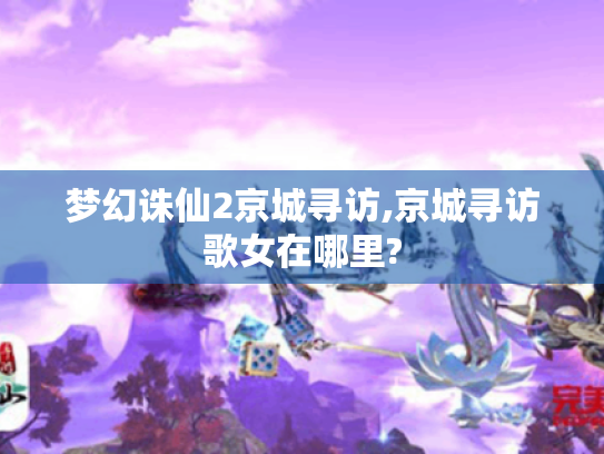 梦幻诛仙2京城寻访,京城寻访歌女在哪里?