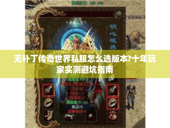 无补丁传奇世界私服怎么选版本?十年玩家实测避坑指南