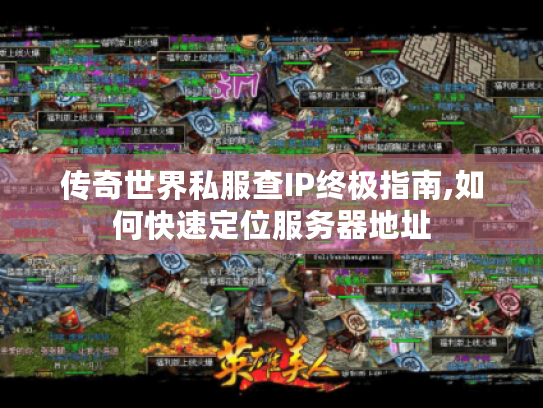 传奇世界私服查IP终极指南,如何快速定位服务器地址 传奇世界私服查IP终极指南,如何快速定位服务器地址