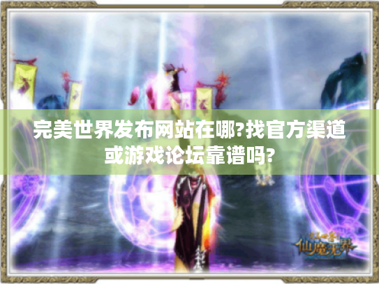 完美世界发布网站在哪?找官方渠道或游戏论坛靠谱吗?