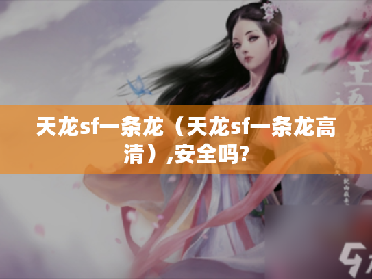 天龙sf一条龙(天龙sf一条龙高清),安全吗? 天龙sf一条龙(天龙sf一条龙高清),安全吗?