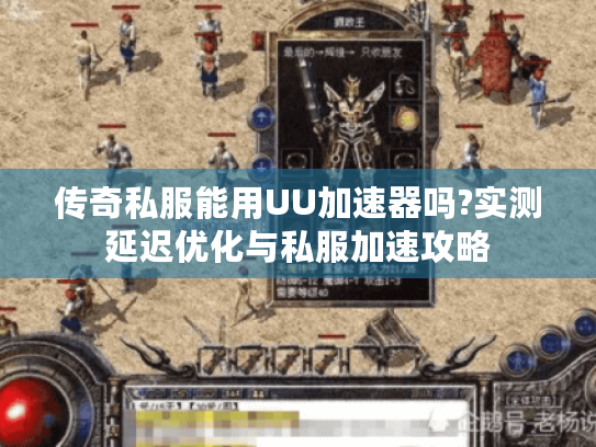 传奇私服能用UU加速器吗?实测延迟优化与私服加速攻略