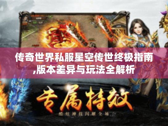 传奇世界私服星空传世终极指南,版本差异与玩法全解析