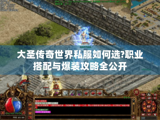 大圣传奇世界私服如何选?职业搭配与爆装攻略全公开 大圣传奇世界私服如何选?职业搭配与爆装攻略全公开