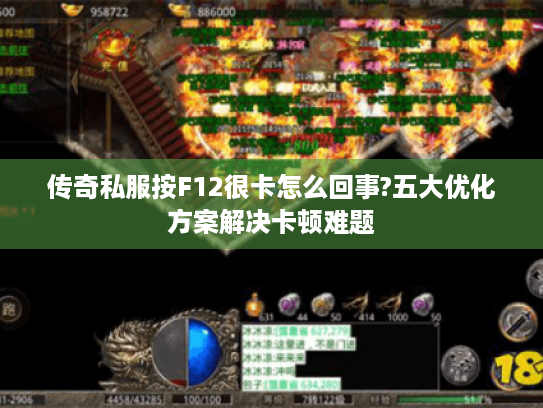 传奇私服按F12很卡怎么回事?五大优化方案解决卡顿难题 传奇私服按F12很卡怎么回事?五大优化方案解决卡顿难题