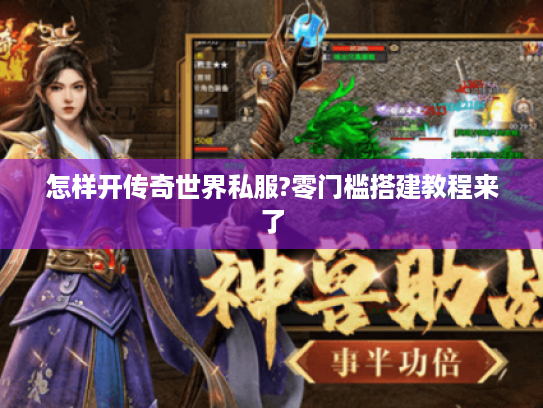 怎样开传奇世界私服?零门槛搭建教程来了