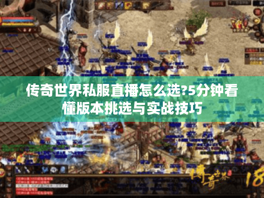 传奇世界私服直播怎么选?5分钟看懂版本挑选与实战技巧