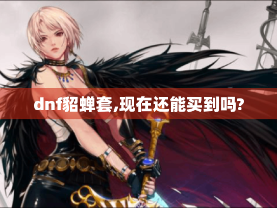 dnf貂蝉套,现在还能买到吗?