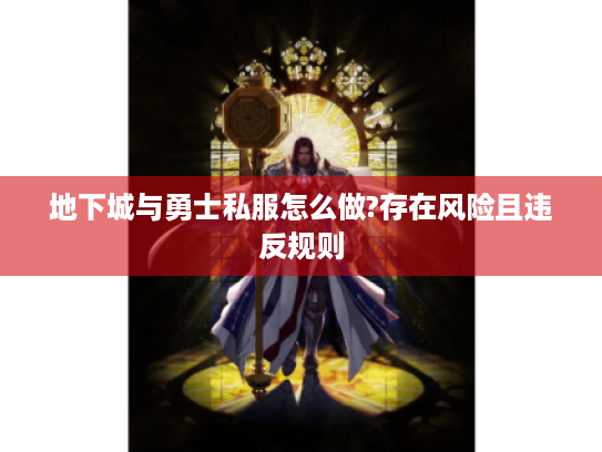 地下城与勇士私服怎么做?存在风险且违反规则