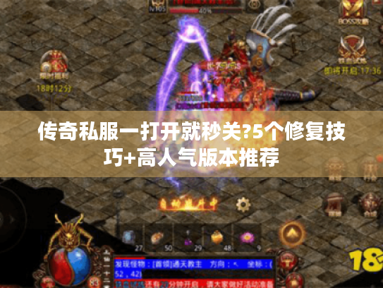 传奇私服一打开就秒关?5个修复技巧+高人气版本推荐 传奇私服一打开就秒关?5个修复技巧+高人气版本推荐