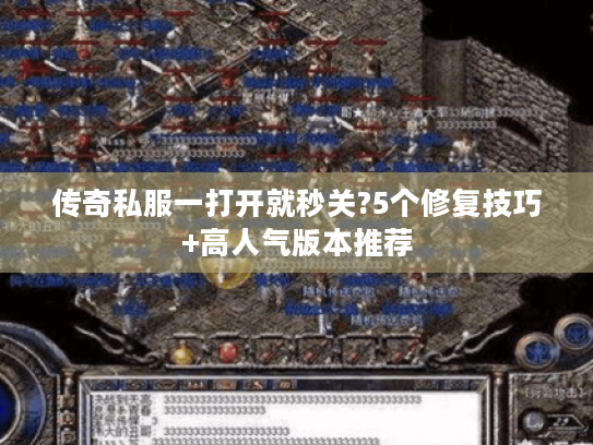 传奇私服一打开就秒关?5个修复技巧+高人气版本推荐 传奇私服一打开就秒关?5个修复技巧+高人气版本推荐