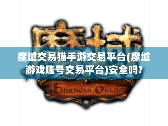 魔域交易猫手游交易平台(魔域游戏账号交易平台)安全吗?