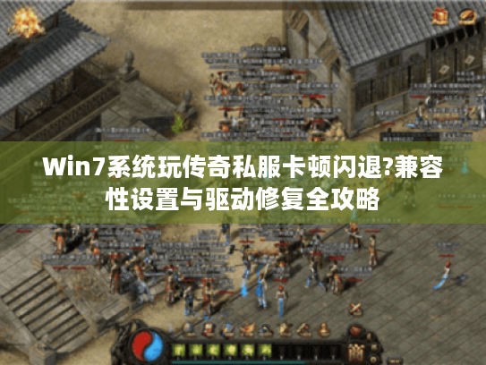 Win7系统玩传奇私服卡顿闪退?兼容性设置与驱动修复全攻略