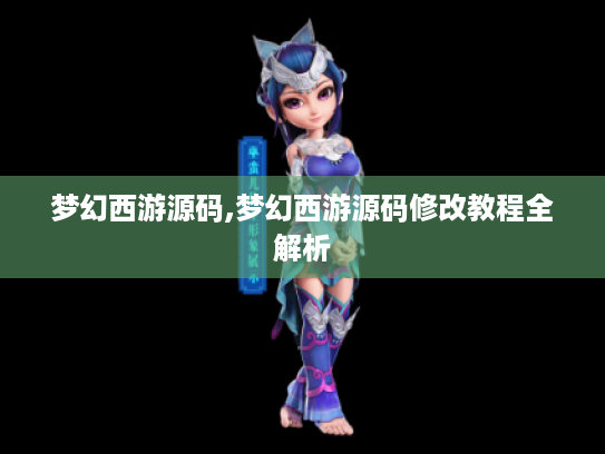 梦幻西游源码,梦幻西游源码修改教程全解析