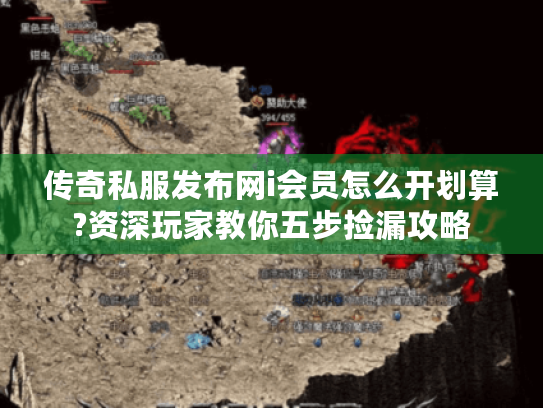 传奇私服发布网i会员怎么开划算?资深玩家教你五步捡漏攻略 传奇私服发布网i会员怎么开划算?资深玩家教你五步捡漏攻略