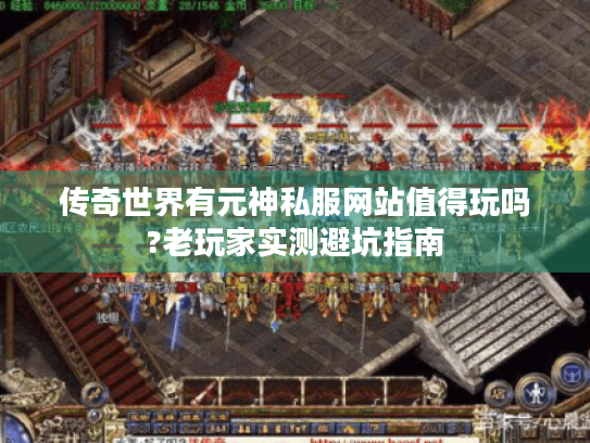传奇世界有元神私服网站值得玩吗?老玩家实测避坑指南